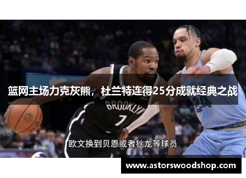 篮网主场力克灰熊，杜兰特连得25分成就经典之战
