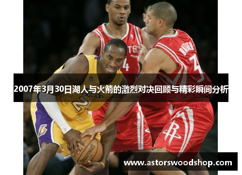 2007年3月30日湖人与火箭的激烈对决回顾与精彩瞬间分析