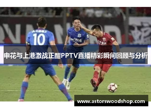 申花与上港激战正酣PPTV直播精彩瞬间回顾与分析