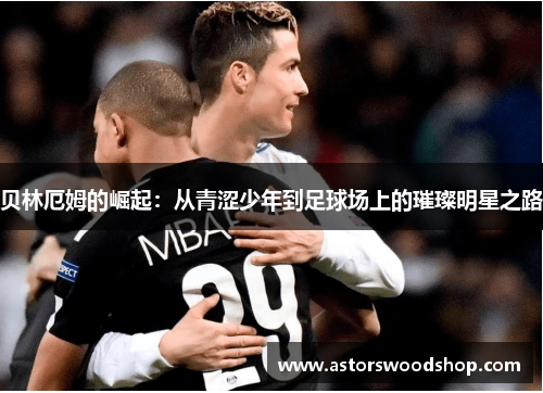 贝林厄姆的崛起：从青涩少年到足球场上的璀璨明星之路