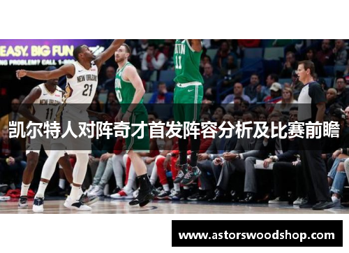 凯尔特人对阵奇才首发阵容分析及比赛前瞻