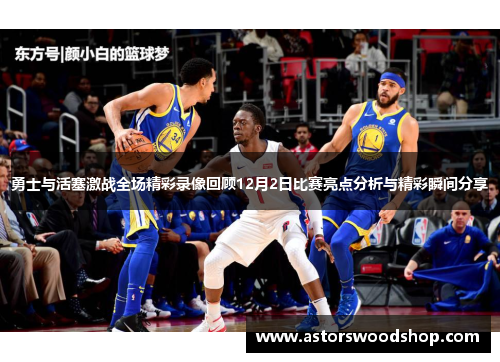 勇士与活塞激战全场精彩录像回顾12月2日比赛亮点分析与精彩瞬间分享