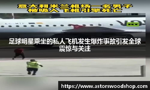 足球明星乘坐的私人飞机发生爆炸事故引发全球震惊与关注