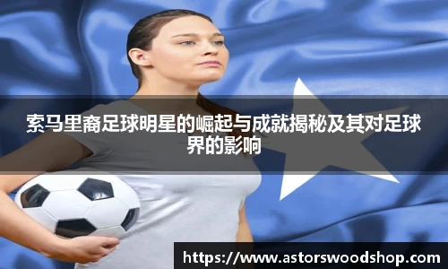 索马里裔足球明星的崛起与成就揭秘及其对足球界的影响
