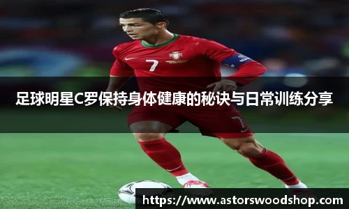 足球明星C罗保持身体健康的秘诀与日常训练分享