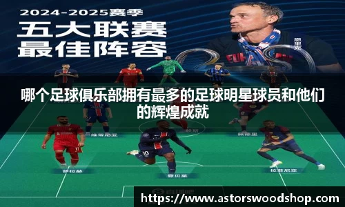哪个足球俱乐部拥有最多的足球明星球员和他们的辉煌成就